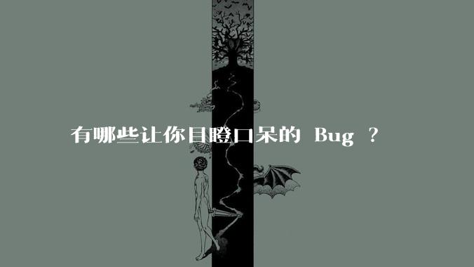 有哪些让你目瞪口呆的 Bug ?